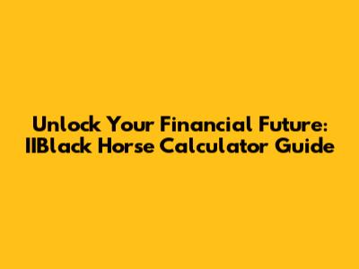 Unlock Your Financial Future: IIBlack Horse Calculator Guide