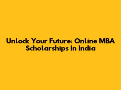 Unlock Your Future: Online MBA Scholarships In India