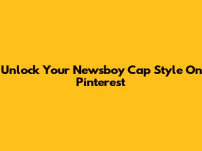 Unlock Your Newsboy Cap Style On Pinterest