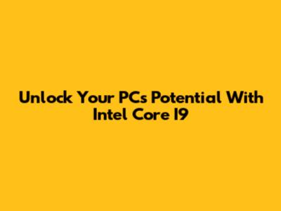 Unlock Your PC's Potential With Intel Core I9