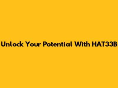 Unlock Your Potential With HAT33B