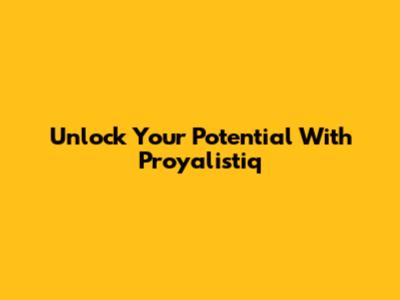 Unlock Your Potential With Proyalistiq
