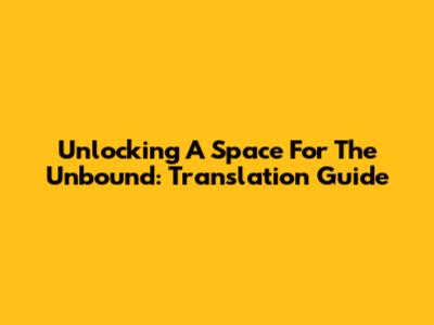 Unlocking 'A Space For The Unbound': Translation Guide