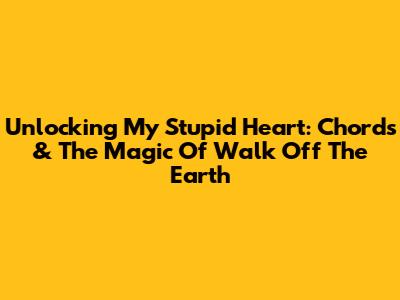 Unlocking 'My Stupid Heart': Chords & The Magic Of Walk Off The Earth