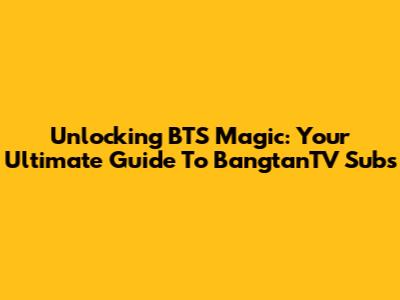 Unlocking BTS Magic: Your Ultimate Guide To BangtanTV Subs
