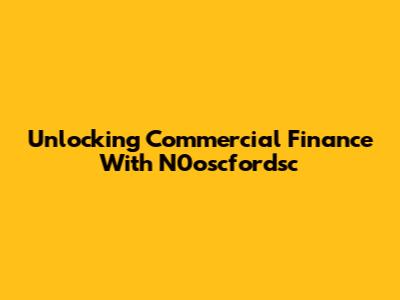 Unlocking Commercial Finance With N0oscfordsc