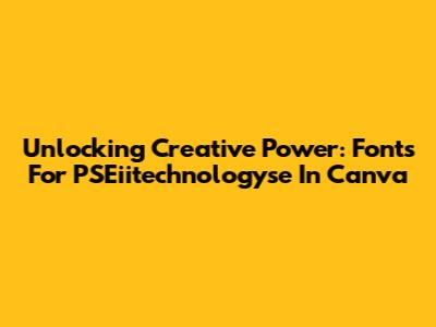 Unlocking Creative Power: Fonts For PSEiitechnologyse In Canva