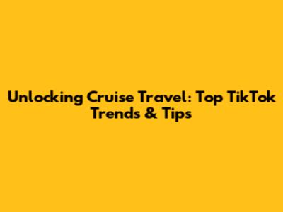 Unlocking Cruise Travel: Top TikTok Trends & Tips