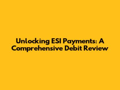 Unlocking ESI Payments: A Comprehensive Debit Review