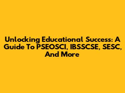 Unlocking Educational Success: A Guide To PSEOSCI, IBSSCSE, SESC, And More