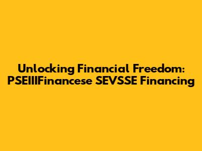 Unlocking Financial Freedom: PSEIIIFinancese SEVSSE Financing