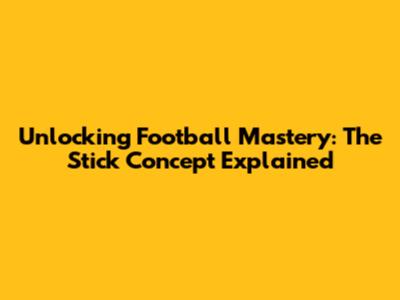 Unlocking Football Mastery: The Stick Concept Explained