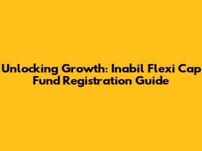 Unlocking Growth: Inabil Flexi Cap Fund Registration Guide