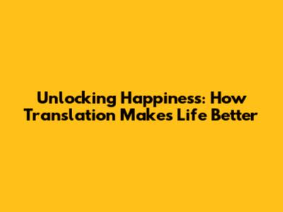 Unlocking Happiness: How Translation Makes Life Better