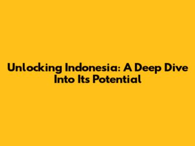 Unlocking Indonesia: A Deep Dive Into Its Potential