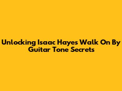 Unlocking Isaac Hayes' 'Walk On By' Guitar Tone Secrets