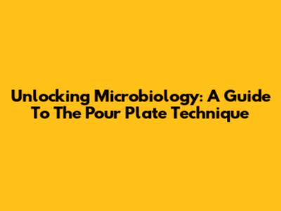 Unlocking Microbiology: A Guide To The Pour Plate Technique