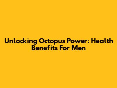 Unlocking Octopus Power: Health Benefits For Men