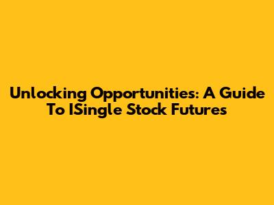Unlocking Opportunities: A Guide To ISingle Stock Futures