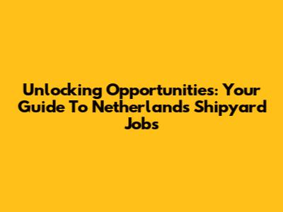Unlocking Opportunities: Your Guide To Netherlands Shipyard Jobs