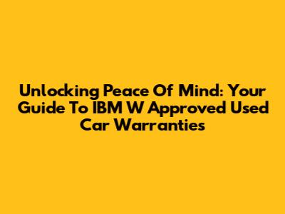 Unlocking Peace Of Mind: Your Guide To IBM W Approved Used Car Warranties