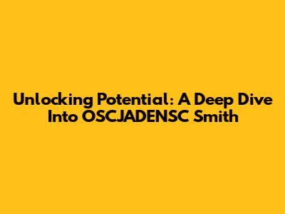 Unlocking Potential: A Deep Dive Into OSCJADENSC Smith