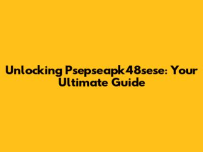 Unlocking Psepseapk48sese: Your Ultimate Guide
