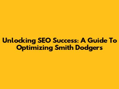 Unlocking SEO Success: A Guide To Optimizing Smith Dodgers