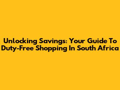 Unlocking Savings: Your Guide To Duty-Free Shopping In South Africa