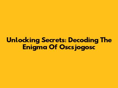 Unlocking Secrets: Decoding The Enigma Of Oscsjogosc