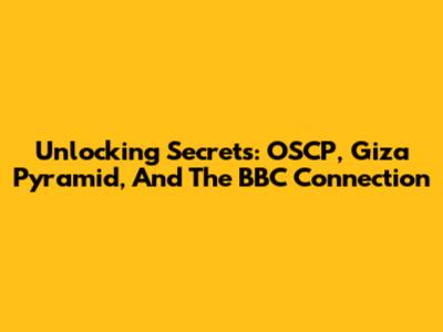 Unlocking Secrets: OSCP, Giza Pyramid, And The BBC Connection