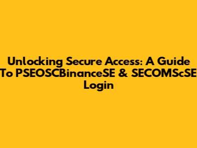 Unlocking Secure Access: A Guide To PSEOSCBinanceSE & SECOMScSE Login
