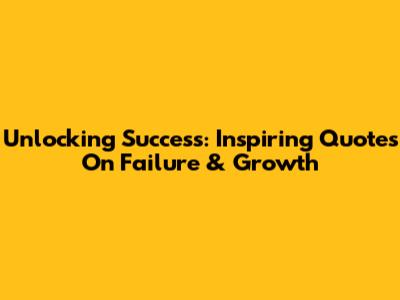 Unlocking Success: Inspiring Quotes On Failure & Growth