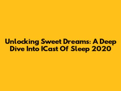 Unlocking Sweet Dreams: A Deep Dive Into ICast Of Sleep 2020