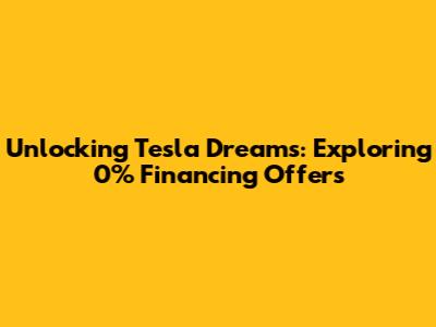 Unlocking Tesla Dreams: Exploring 0% Financing Offers