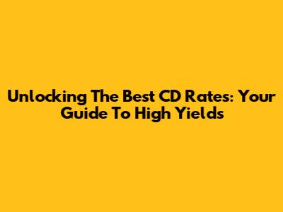 Unlocking The Best CD Rates: Your Guide To High Yields