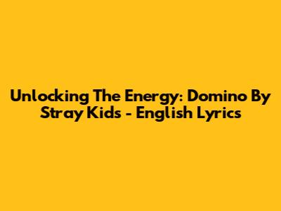 Unlocking The Energy: Domino By Stray Kids - English Lyrics