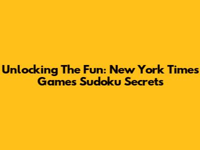 Unlocking The Fun: New York Times Games Sudoku Secrets