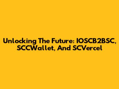 Unlocking The Future: IOSCB2BSC, SCCWallet, And SCVercel