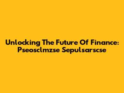 Unlocking The Future Of Finance: Pseosclmzse Sepulsarscse