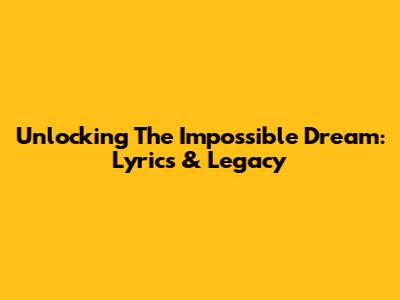 Unlocking The Impossible Dream: Lyrics & Legacy