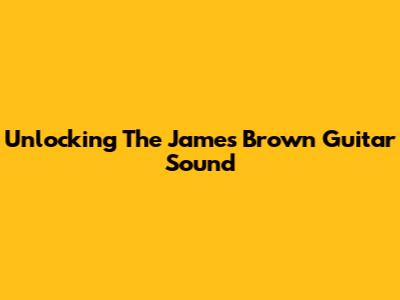 Unlocking The James Brown Guitar Sound