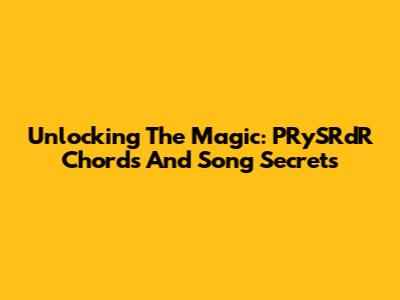 Unlocking The Magic: PRySRdR Chords And Song Secrets