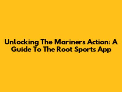 Unlocking The Mariners Action: A Guide To The Root Sports App