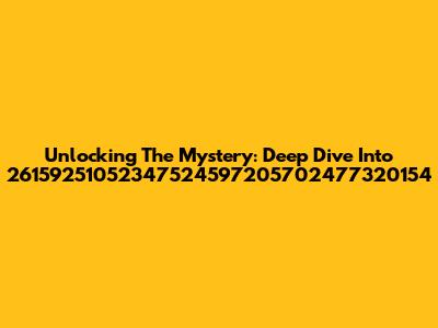 Unlocking The Mystery: Deep Dive Into 26159251052347524597205702477320154