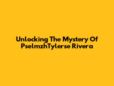 Unlocking The Mystery Of PselmzhTylerse Rivera