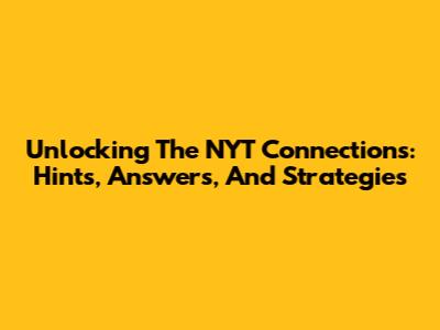 Unlocking The NYT Connections: Hints, Answers, And Strategies
