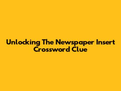 Unlocking The Newspaper Insert Crossword Clue
