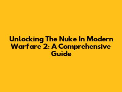 Unlocking The Nuke In Modern Warfare 2: A Comprehensive Guide