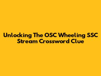 Unlocking The OSC Wheeling SSC Stream Crossword Clue